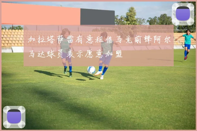 加拉塔萨雷有意租借马竞前锋阿尔马达球员表示愿意加盟