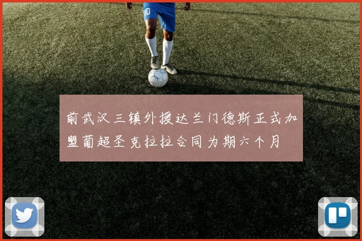 前武汉三镇外援达兰门德斯正式加盟葡超圣克拉拉合同为期六个月