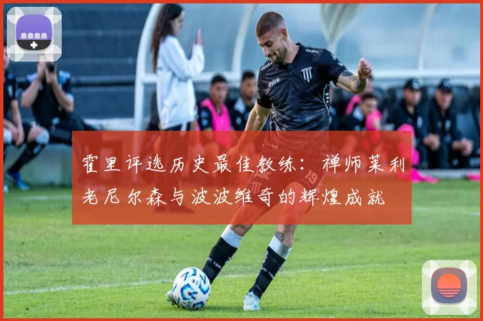 霍里评选历史最佳教练：禅师莱利老尼尔森与波波维奇的辉煌成就
