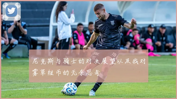 尼克斯与骑士的对决展望以及我对雾草纽币的无奈思考