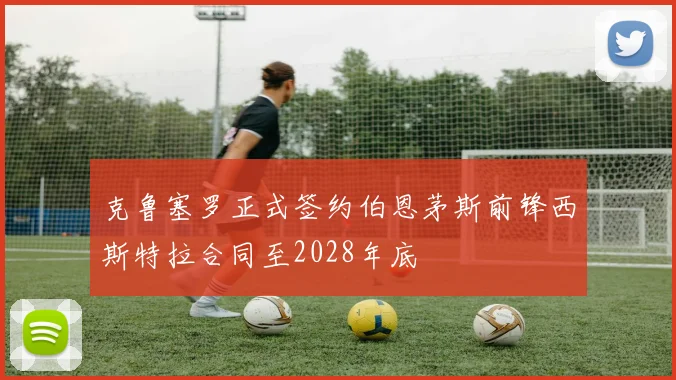 克鲁塞罗正式签约伯恩茅斯前锋西斯特拉合同至2028年底
