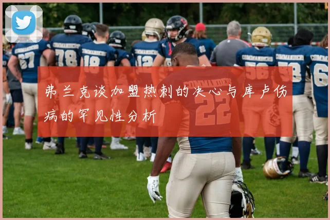 弗兰克谈加盟热刺的决心与库卢伤病的罕见性分析