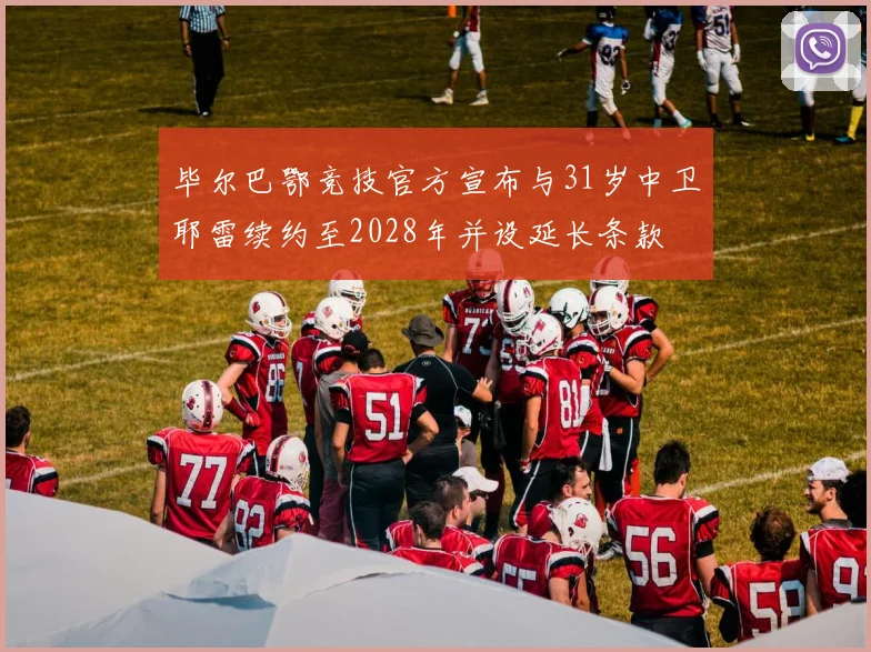 毕尔巴鄂竞技官方宣布与31岁中卫耶雷续约至2028年并设延长条款