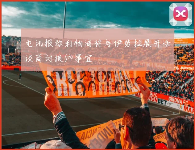 电讯报称利物浦将与伊劳拉展开会谈商讨换帅事宜