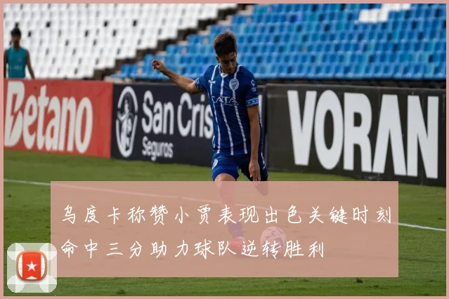 乌度卡称赞小贾表现出色关键时刻命中三分助力球队逆转胜利