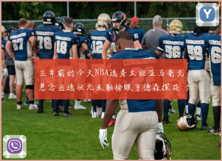 三年前的今天NBA选秀文班亚马毫无悬念当选状元米勒榜眼亨德森探花成就传奇时刻