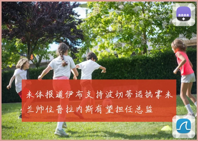 米体报道伊布支持波切蒂诺执掌米兰帅位普拉内斯有望担任总监
