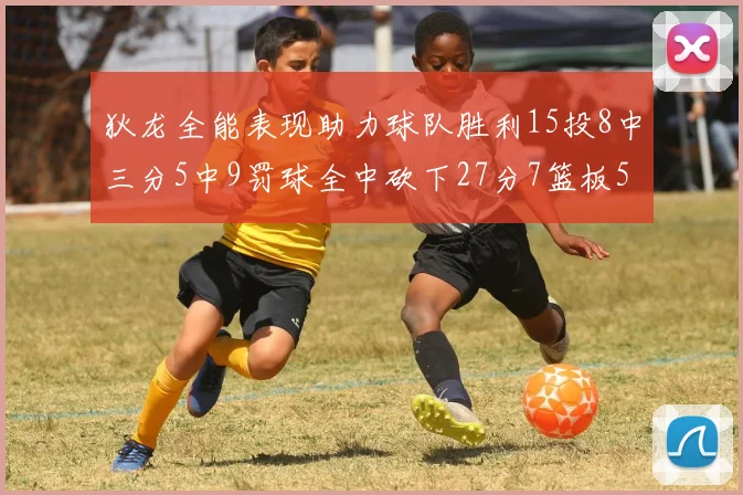 狄龙全能表现助力球队胜利15投8中三分5中9罚球全中砍下27分7篮板5助攻
